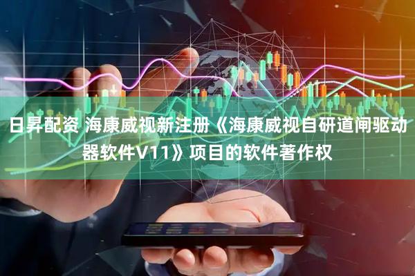 日昇配资 海康威视新注册《海康威视自研道闸驱动器软件V11》项目的软件著作权